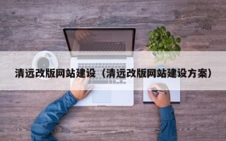 开原清远改版网站建设（清远改版网站建设方案）