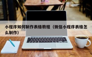 开原小程序如何制作表格教程（微信小程序表格怎么制作）
