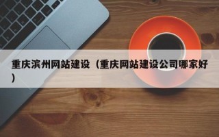 开原重庆滨州网站建设（重庆网站建设公司哪家好）