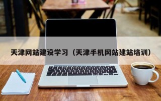 开原天津网站建设学习（天津手机网站建站培训）