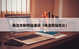 开原海淀定制网站建设（海淀网站优化）