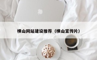 开原横山网站建设推荐（横山宣传片）