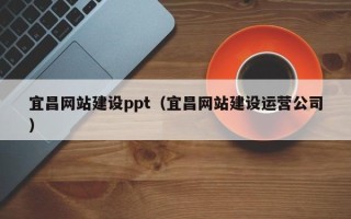 开原宜昌网站建设ppt（宜昌网站建设运营公司）