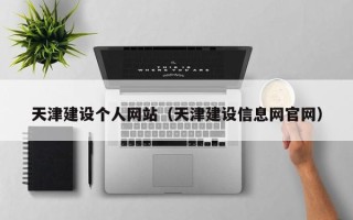 开原天津建设个人网站（天津建设信息网官网）