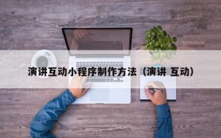 开原演讲互动小程序制作方法（演讲 互动）